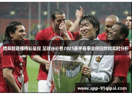 腾英超直播精彩呈现 足球迷必看2025赛季赛事全程回放和实时分析