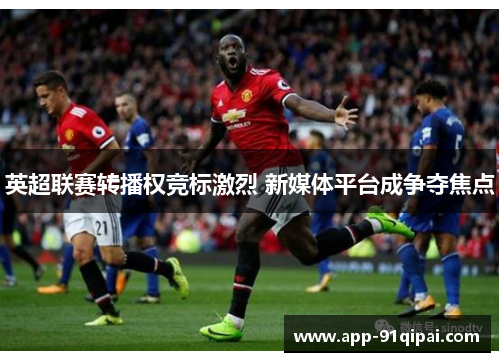 英超联赛转播权竞标激烈 新媒体平台成争夺焦点