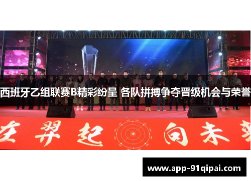 西班牙乙组联赛B精彩纷呈 各队拼搏争夺晋级机会与荣誉